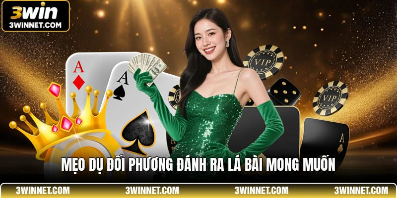 Mẹo dụ đối phương đánh ra lá bài mong muốn