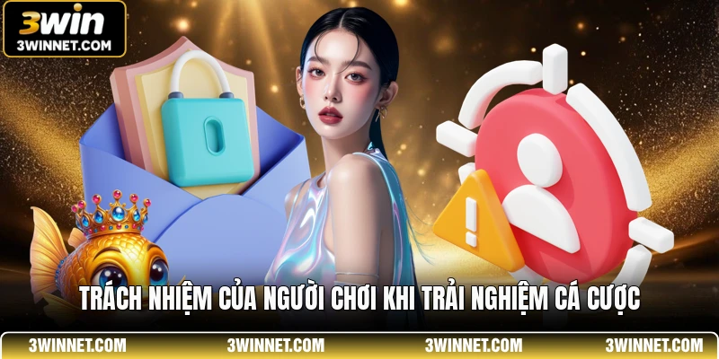 Trách nhiệm của người chơi khi trải nghiệm cá cược